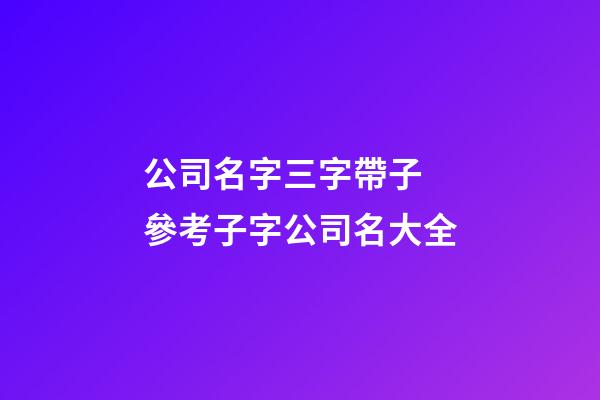 公司名字三字帶子 參考子字公司名大全-第1張-公司起名-玄機派